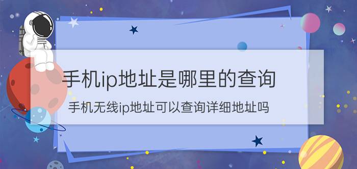 手机ip地址是哪里的查询 手机无线ip地址可以查询详细地址吗？